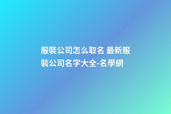 服裝公司怎么取名 最新服裝公司名字大全-名學網-第1張-公司起名-玄機派
